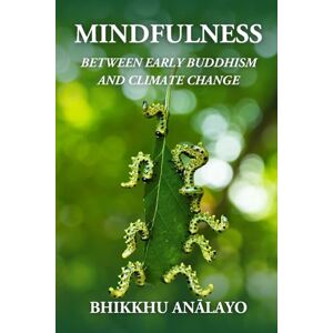 Anālayo, Bhikkhu Mindfulness Between Early Buddhism and Climate Change Anālayo, Bhikkhu Mindfulness Between Early Buddhism and Climate Change