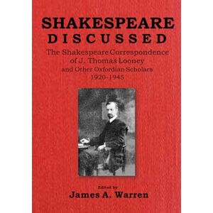 Warren, James A. Shakespeare Discussed: The Shakespeare Correspondence of J. Thomas Looney and Other Oxfordian Scholars 1920-1945 Warren, James A. Shakespeare Discussed: The Shakespeare Correspondence of J. Thomas Looney and Other Oxfordian Scholars 1920-1945