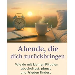 Reuter, Oliver Abende, die dich zurückbringen: Wie du mit kleinen Ritualen abschaltest, planst und Frieden findest Reuter, Oliver Abende, die dich zurückbringen: Wie du mit kleinen Ritualen abschaltest, planst und Frieden findest