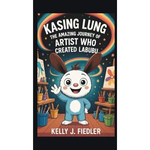 J. Fiedler, Kelly KASING LUNG: The Amazing Journey of the Artist Who Created Labubu J. Fiedler, Kelly KASING LUNG: The Amazing Journey of the Artist Who Created Labubu
