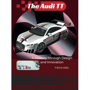 Bandel, Todd The Audi TT: A Journey Through Design and Innovation: 2 (The Audi Collection) Bandel, Todd The Audi TT: A Journey Through Design and Innovation: 2 (The Audi Collection)