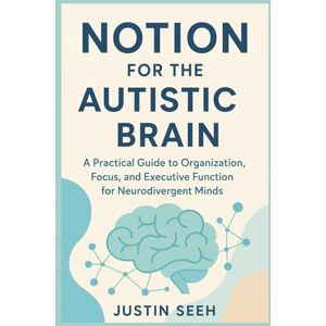 Seeh, Justin Notion for the Autistic Brain: A Practical Guide to Organization, Focus, and Executive Function for Neurodivergent Minds Seeh, Justin Notion for the Autistic Brain: A Practical Guide to Organization, Focus, and Executive Function for Neurodivergent Minds