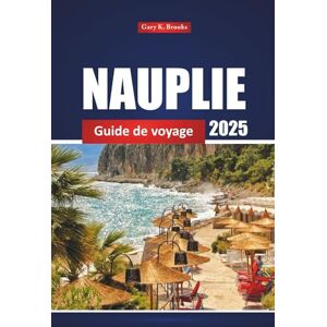 Brooks, Gary K. Nauplie Guide De Voyage 2025: Découvrez les principales attractions, les plages, les choses à faire et les conseils locaux pour des vacances en Grèce Brooks, Gary K. Nauplie Guide De Voyage 2025: Découvrez les principales attractions, les plages, les choses à faire et les conseils locaux pour des vacances en Grèce
