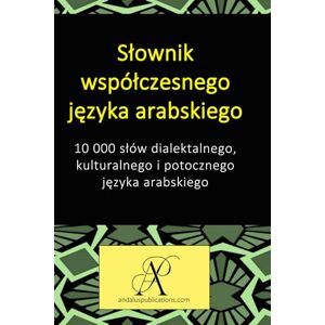 (Polski), Andalus Publications Słownik współczesnego języka arabskiego: 10 000 słów dialektalnego, kulturalnego i potocznego języka arabskiego (Polski), Andalus Publications Słownik współczesnego języka arabskiego: 10 000 słów dialektalnego, kulturalnego i potocznego języka arabskiego