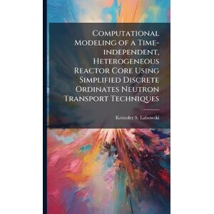 Labowski, Kristofer S Computational Modeling of a Time-independent, Heterogeneous Reactor Core Using Simplified Discrete Ordinates Neutron Transport Techniques Labowski, Kristofer S Computational Modeling of a Time-independent, Heterogeneous Reactor Core Using Simplified Discrete Ordinates Neutron Transport Techniques