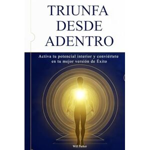 Parker, Will Triunfa desde adentro: Activa tu potencial interior y conviértete en tu mejor versión de Éxito. Parker, Will Triunfa desde adentro: Activa tu potencial interior y conviértete en tu mejor versión de Éxito.