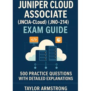 Taylor Juniper Cloud Associate (JNCIA-Cloud) Exam Guide: 500 Practice Questions with Detailed Explanations Taylor Juniper Cloud Associate (JNCIA-Cloud) Exam Guide: 500 Practice Questions with Detailed Explanations