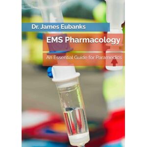 Eubanks, Dr. James EMS Pharmacology: An Essential Guide for Paramedics Eubanks, Dr. James EMS Pharmacology: An Essential Guide for Paramedics
