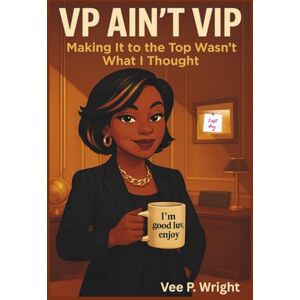 Wright, Vee P. VP AIN'T VIP: Making It to the Top Wasn't What I Thought (Unbossed, Unbothered and Still Booked) Wright, Vee P. VP AIN'T VIP: Making It to the Top Wasn't What I Thought (Unbossed, Unbothered and Still Booked)