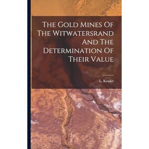 Kessler, L The Gold Mines Of The Witwatersrand And The Determination Of Their Value Kessler, L The Gold Mines Of The Witwatersrand And The Determination Of Their Value