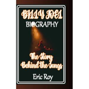 Roy, Eric BILLY JOEL BIOGRAPHY: The Story Behind the Songs Roy, Eric BILLY JOEL BIOGRAPHY: The Story Behind the Songs