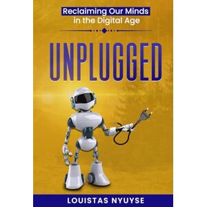 Nyuyse, Louistas Unplugged:: Reclaiming Our Minds in the Digital Age Nyuyse, Louistas Unplugged:: Reclaiming Our Minds in the Digital Age