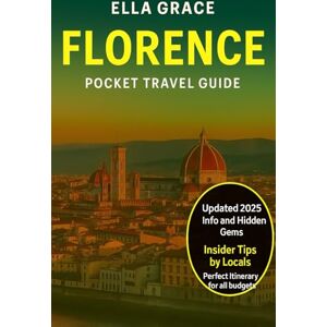 Grace, Ella Florence Pocket Travel Guide: Discover Florence: Top Attractions, Hidden Gems, and Local Tips for the Perfect Italian Getaway Grace, Ella Florence Pocket Travel Guide: Discover Florence: Top Attractions, Hidden Gems, and Local Tips for the Perfect Italian Getaway