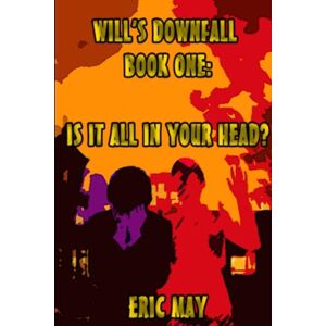 May, Eric Will's Downfall, Book One: "Is It All In Your Head? May, Eric Will's Downfall, Book One: "Is It All In Your Head?