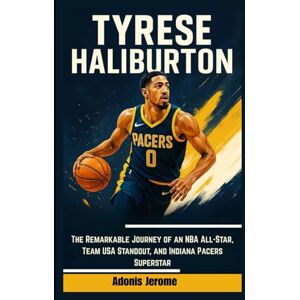 Jerome, Adonis TYRESE HALIBURTON: The Remarkable Journey of an NBA All-Star, Team USA Standout, and Indiana Pacers Superstar Jerome, Adonis TYRESE HALIBURTON: The Remarkable Journey of an NBA All-Star, Team USA Standout, and Indiana Pacers Superstar