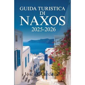 Cardoza, Jose D. GUIDA TURISTICA DI NAXOS 2025-2026: Scopri la bellezza senza tempo e la vita locale su un'isola greca nelle Cicladi Grecia Cardoza, Jose D. GUIDA TURISTICA DI NAXOS 2025-2026: Scopri la bellezza senza tempo e la vita locale su un'isola greca nelle Cicladi Grecia