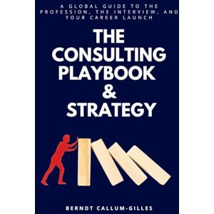 Callum-Gilles, Berndt The Consulting Playbook & Strategy: A Global Guide to the Profession, the Interview, and Your Career Launch Callum-Gilles, Berndt The Consulting Playbook & Strategy: A Global Guide to the Profession, the Interview, and Your Career Launch