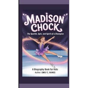C. Raines, Emily MADISON CHOCK: The Sparkle, Spin, and Spirit of a Champion A Biography Book for Kids C. Raines, Emily MADISON CHOCK: The Sparkle, Spin, and Spirit of a Champion A Biography Book for Kids