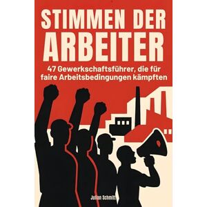 Schmitt, Julian Stimmen der Arbeiter: 47 Gewerkschaftsführer, die für faire Arbeitsbedingungen kämpften Schmitt, Julian Stimmen der Arbeiter: 47 Gewerkschaftsführer, die für faire Arbeitsbedingungen kämpften