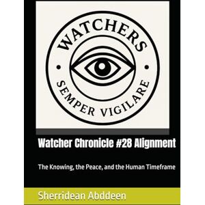 Abddeen, Sherridean Ann-Marie Watcher Chronicle #28 Alignment: The Knowing, the Peace, and the Human Timeframe Abddeen, Sherridean Ann-Marie Watcher Chronicle #28 Alignment: The Knowing, the Peace, and the Human Timeframe