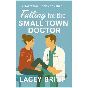 Britt, Lacey Falling for the Small Town Doctor: A Sweet Small Town Romance Britt, Lacey Falling for the Small Town Doctor: A Sweet Small Town Romance