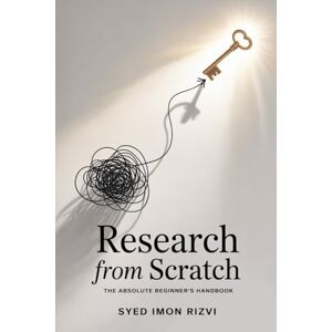 Rizvi, Syed Imon Research from Scratch: The Absolute Beginner’s Handbook: Master the Art of Inquiry from Zero to Hero. Rizvi, Syed Imon Research from Scratch: The Absolute Beginner’s Handbook: Master the Art of Inquiry from Zero to Hero.