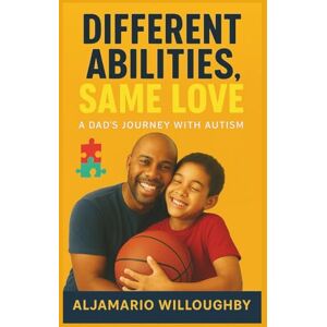 Willoughby, Aljamario Sir Different Abilities, Same Love: A Dad's Journey, with Autism Willoughby, Aljamario Sir Different Abilities, Same Love: A Dad's Journey, with Autism