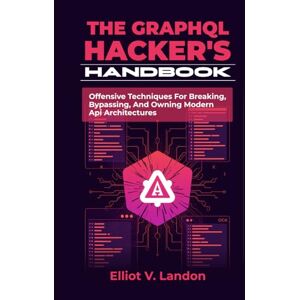 Landon, Elliot THE GRAPHQL HACKER’S HANDBOOK: Offensive Techniques For Breaking, Bypassing, And Owning Modern Api Architectures Landon, Elliot THE GRAPHQL HACKER’S HANDBOOK: Offensive Techniques For Breaking, Bypassing, And Owning Modern Api Architectures