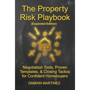 Martinez, Damian The Property Risk Playbook (Expanded Edition): Negotiation Tools, Proven Templates, & Closing Tactics for Confident Homebuyers Martinez, Damian The Property Risk Playbook (Expanded Edition): Negotiation Tools, Proven Templates, & Closing Tactics for Confident Homebuyers