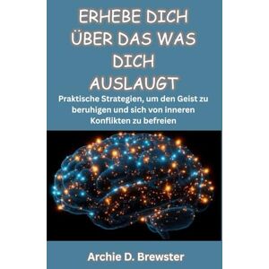 D. Brewster, Archie ERHEBE DICH ÜBER DAS WAS DICH AUSLAUGT: Praktische Strategien, um den Geist zu beruhigen und sich von inneren Konflikten zu befreien D. Brewster, Archie ERHEBE DICH ÜBER DAS WAS DICH AUSLAUGT: Praktische Strategien, um den Geist zu beruhigen und sich von inneren Konflikten zu befreien