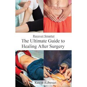 Rebman, Kevin Recover Smarter: The Ultimate Guide to Healing After Surgery Rebman, Kevin Recover Smarter: The Ultimate Guide to Healing After Surgery