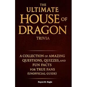 Nagle, Royce M. The Ultimate House of the Dragon Trivia: A Collection of Amazing Questions, Quizzes and Fun Facts for True Fans (Unofficial Guide) Nagle, Royce M. The Ultimate House of the Dragon Trivia: A Collection of Amazing Questions, Quizzes and Fun Facts for True Fans (Unofficial Guide)