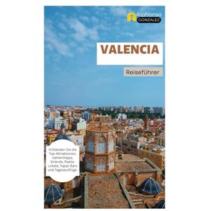 Gonzalez, Alphonso Valencia Reiseführer: Entdecken Sie die Top-Attraktionen, Geheimtipps, Strände, Paella-Lokale, Tapas-Bars und Tagesausflüge. Gonzalez, Alphonso Valencia Reiseführer: Entdecken Sie die Top-Attraktionen, Geheimtipps, Strände, Paella-Lokale, Tapas-Bars und Tagesausflüge.