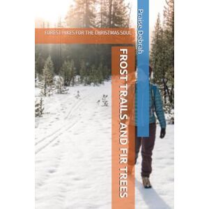 Debrah, Praise FROST TRAILS AND FIR TREES: FOREST HIKES FOR THE CHRISTMAS SOUL Debrah, Praise FROST TRAILS AND FIR TREES: FOREST HIKES FOR THE CHRISTMAS SOUL