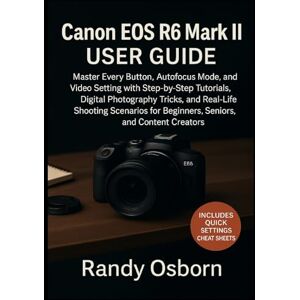 Osborn, Randy Canon EOS R6 Mark II User Guide: Master Every Button, Autofocus Mode, and Video Setting with Step-by-Step Tutorials, Digital Photography Tricks, and ... for Beginners, Seniors, and Content Creators Osborn, Randy Canon EOS R6 Mark II User Guide: Master Every Button, Autofocus Mode, and Video Setting with Step-by-Step Tutorials, Digital Photography Tricks, and ... for Beginners, Seniors, and Content Creators