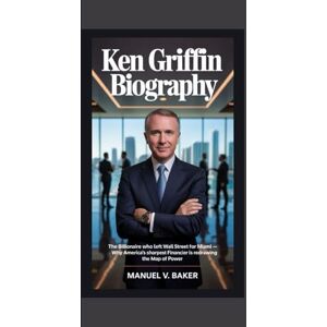 V. Baker, Manuel Ken Griffin biography: The Billionaire Who Left Wall Street for Miami Why America’s Sharpest Financier is Redrawing the Map of Power V. Baker, Manuel Ken Griffin biography: The Billionaire Who Left Wall Street for Miami Why America’s Sharpest Financier is Redrawing the Map of Power