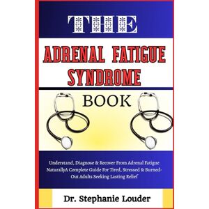 LOUDER, DR. STEPHANIE THE ADRENAL FATIGUE SYNDROME BOOK: Understand, Diagnose & Recover From Adrenal Fatigue Naturally A Complete Guide For Tired, Stressed & Burned-Out Adults Seeking Lasting Relief LOUDER, DR. STEPHANIE THE ADRENAL FATIGUE SYNDROME BOOK: Understand, Diagnose & Recover From Adrenal Fatigue Naturally A Complete Guide For Tired, Stressed & Burned-Out Adults Seeking Lasting Relief