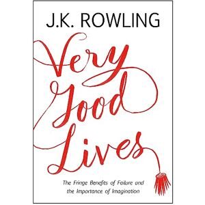 Rowling, J.K. Very Good Lives: The Fringe Benefits of Failure and the Importance of Imagination Rowling, J.K. Very Good Lives: The Fringe Benefits of Failure and the Importance of Imagination