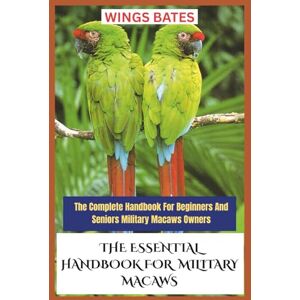 BATES, WINGS THE ESSENTIAL HANDBOOK FOR MILITARY MACAWS: The Complete Handbook For Beginners And Seniors Military Macaws Owners BATES, WINGS THE ESSENTIAL HANDBOOK FOR MILITARY MACAWS: The Complete Handbook For Beginners And Seniors Military Macaws Owners