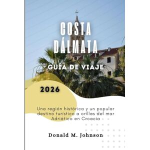 Johnson, Donald M. Costa Dálmata Guía de viajes 2026: Una región histórica y un popular destino turístico a orillas del mar Adriático en Croacia Johnson, Donald M. Costa Dálmata Guía de viajes 2026: Una región histórica y un popular destino turístico a orillas del mar Adriático en Croacia