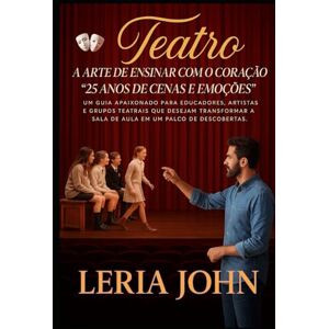 JOHN, LEIRIA TEATRO: A ARTE DE ENSINAR COM O CORAÇÃO: 25 ANOS DE CENAS E EMOÇÕES JOHN, LEIRIA TEATRO: A ARTE DE ENSINAR COM O CORAÇÃO: 25 ANOS DE CENAS E EMOÇÕES
