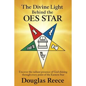 Reece, Douglas The Divine Light Behind the OES Star: Uncover the radiant presence of God shining through every point of the Eastern Star Reece, Douglas The Divine Light Behind the OES Star: Uncover the radiant presence of God shining through every point of the Eastern Star