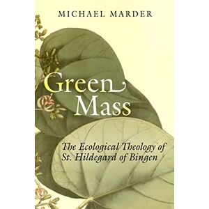 Marder, Michael Green Mass: The Ecological Theology of St. Hildegard of Bingen Marder, Michael Green Mass: The Ecological Theology of St. Hildegard of Bingen
