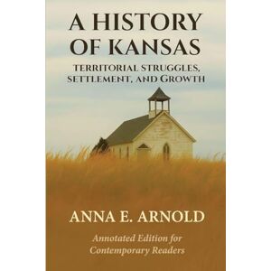 Arnold, Anna A History of Kansas: Annotated and Modernized Edition: 2 (The Frontier Chronicles) Arnold, Anna A History of Kansas: Annotated and Modernized Edition: 2 (The Frontier Chronicles)