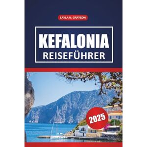 GRAYSON, LAYLA M. Kefalonia Reiseführer 2025: Erkunden Sie die besten Strände, historischen Stätten, die lokale Küche und praktische Tipps auf Griechenlands versteckter Edelsteininsel GRAYSON, LAYLA M. Kefalonia Reiseführer 2025: Erkunden Sie die besten Strände, historischen Stätten, die lokale Küche und praktische Tipps auf Griechenlands versteckter Edelsteininsel