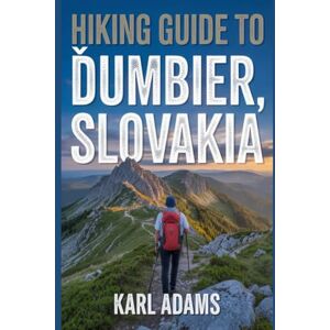 Adams, Karl Hiking Guide to Ďumbier, Slovakia: A Handbook to Experience Nature through Hiking. (My Hiking Trail Diaries) Adams, Karl Hiking Guide to Ďumbier, Slovakia: A Handbook to Experience Nature through Hiking. (My Hiking Trail Diaries)