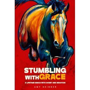 Skinner, Amy Stumbling With Grace: A Lifetime Dance With Doubt And Devotion Skinner, Amy Stumbling With Grace: A Lifetime Dance With Doubt And Devotion