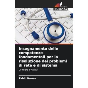 Nawaz, Zahid Insegnamento delle competenze fondamentali per la risoluzione dei problemi di rete e di sistema: Un lavoro di ricerca Nawaz, Zahid Insegnamento delle competenze fondamentali per la risoluzione dei problemi di rete e di sistema: Un lavoro di ricerca