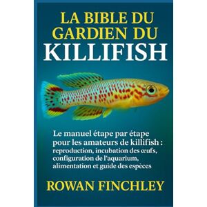 FINCHLEY, ROWAN LA BIBLE DU GARDIEN DU KILLIFISH: Le manuel étape par étape pour les amateurs de killipfish : reproduction, incubation des œufs, configuration de l'aquarium, alimentation et guide des espèces FINCHLEY, ROWAN LA BIBLE DU GARDIEN DU KILLIFISH: Le manuel étape par étape pour les amateurs de killipfish : reproduction, incubation des œufs, configuration de l'aquarium, alimentation et guide des espèces