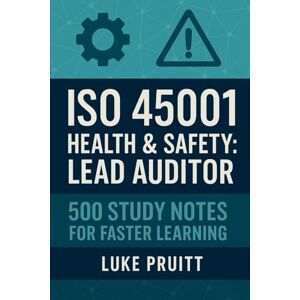 Pruitt, Luke ISO 45001 Health & Safety: Lead Auditor: 500 Study Notes for Faster Learning Pruitt, Luke ISO 45001 Health & Safety: Lead Auditor: 500 Study Notes for Faster Learning